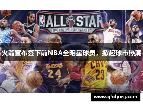 火箭宣布签下前NBA全明星球员，掀起球市热潮